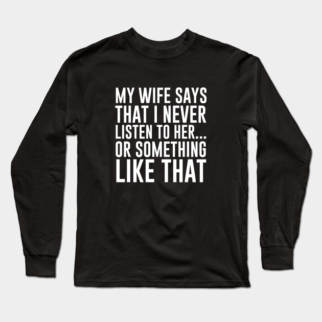 My wife says that I never listen - Husband Gift Long Sleeve T-Shirt by redsoldesign